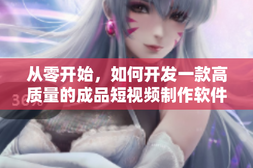 從零開始，如何開發(fā)一款高質(zhì)量的成品短視頻制作軟件？