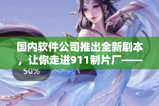 國(guó)內(nèi)軟件公司推出全新劇本，讓你走進(jìn)911制片廠——一款電視劇制作軟件！