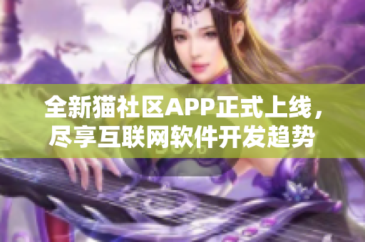 全新貓社區(qū)APP正式上線，盡享互聯(lián)網(wǎng)軟件開發(fā)趨勢(shì)