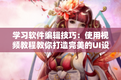 學(xué)習(xí)軟件編輯技巧：使用視頻教程教你打造完美的UI設(shè)計(jì)