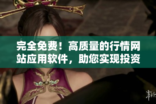 完全免費！高質(zhì)量的行情網(wǎng)站應(yīng)用軟件，助您實現(xiàn)投資管理與交易