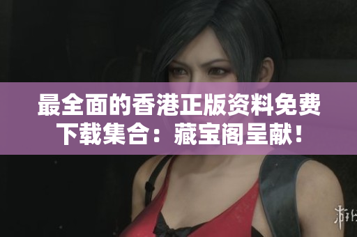 最全面的香港正版資料免費下載集合：藏寶閣呈獻！