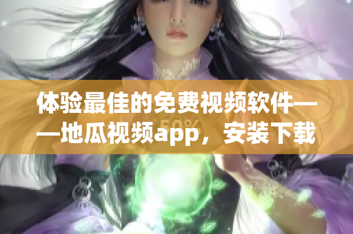 體驗(yàn)最佳的免費(fèi)視頻軟件——地瓜視頻app，安裝下載簡便易操作