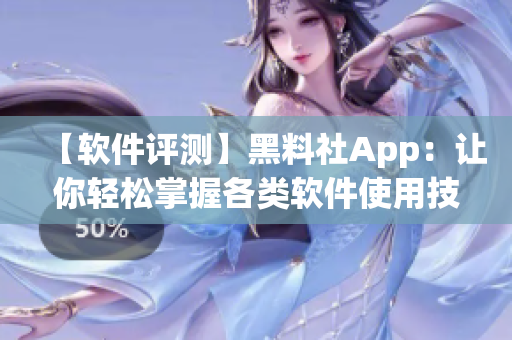 【軟件評(píng)測(cè)】黑料社App：讓你輕松掌握各類軟件使用技巧