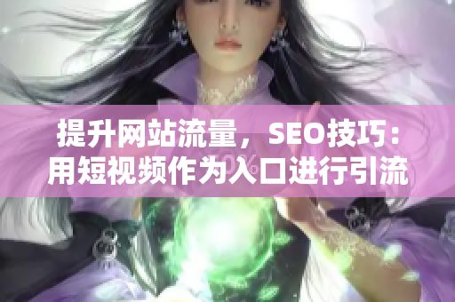 提升網(wǎng)站流量，SEO技巧：用短視頻作為入口進(jìn)行引流