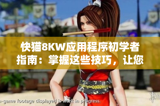 快貓8KW應(yīng)用程序初學者指南：掌握這些技巧，讓您更好地使用該軟件！