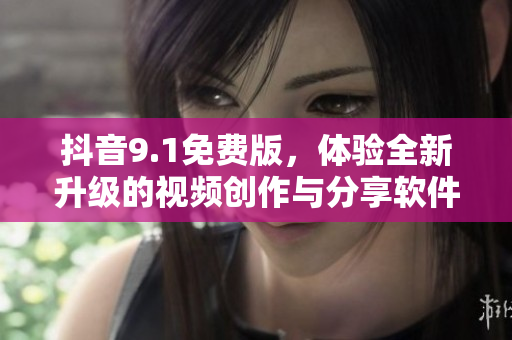 抖音9.1免費版，體驗全新升級的視頻創(chuàng)作與分享軟件！