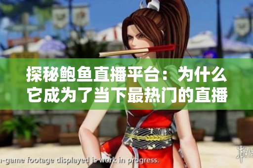 探秘鮑魚直播平臺(tái)：為什么它成為了當(dāng)下最熱門的直播平臺(tái)？