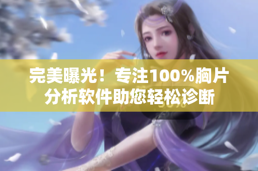 完美曝光！專注100%胸片分析軟件助您輕松診斷