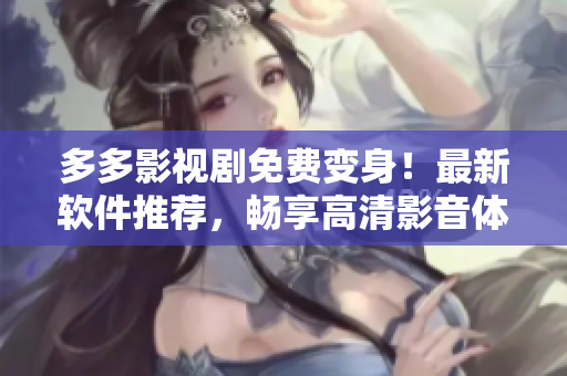 多多影視劇免費變身！最新軟件推薦，暢享高清影音體驗