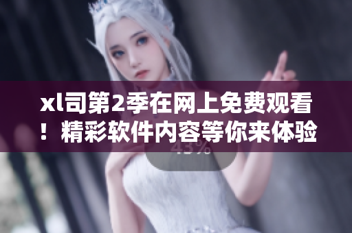 xl司第2季在網(wǎng)上免費觀看！精彩軟件內(nèi)容等你來體驗