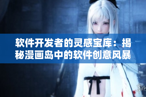 軟件開(kāi)發(fā)者的靈感寶庫(kù)：揭秘漫畫(huà)島中的軟件創(chuàng)意風(fēng)暴