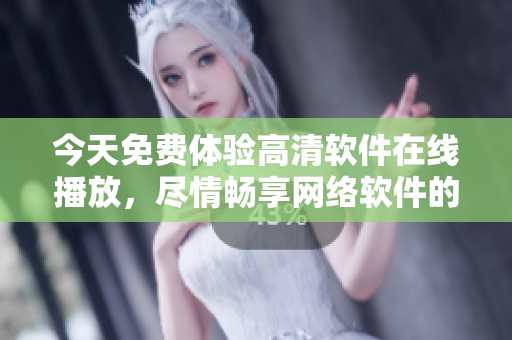 今天免費體驗高清軟件在線播放，盡情暢享網(wǎng)絡(luò)軟件的視覺盛宴！