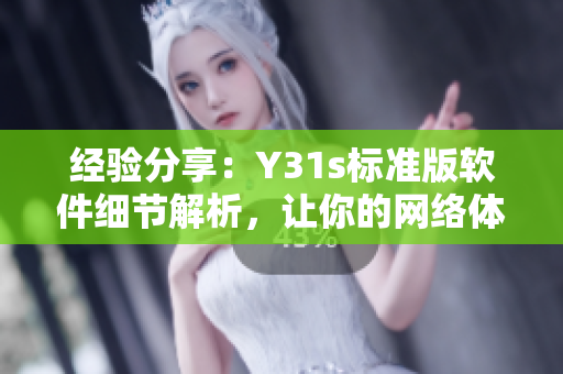 經(jīng)驗(yàn)分享：Y31s標(biāo)準(zhǔn)版軟件細(xì)節(jié)解析，讓你的網(wǎng)絡(luò)體驗(yàn)更暢快
