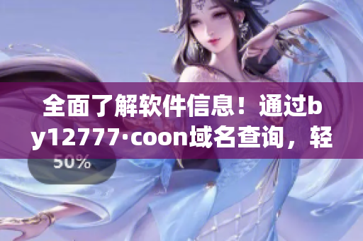 全面了解軟件信息！通過by12777·coon域名查詢，輕松獲取軟件詳情！
