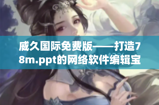 威久國際免費(fèi)版——打造78m.ppt的網(wǎng)絡(luò)軟件編輯寶典