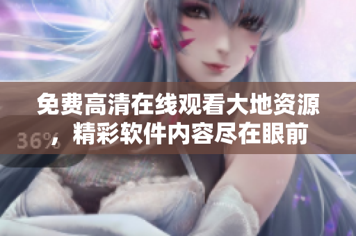 免費(fèi)高清在線觀看大地資源，精彩軟件內(nèi)容盡在眼前