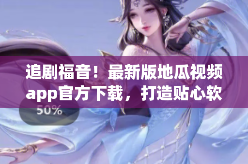 追劇福音！最新版地瓜視頻app官方下載，打造貼心軟件體驗
