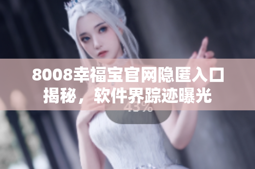 8008幸福寶官網(wǎng)隱匿入口揭秘，軟件界蹤跡曝光
