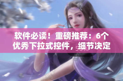 軟件必讀！重磅推薦：6個(gè)優(yōu)秀下拉式控件，細(xì)節(jié)決定體驗(yàn)！