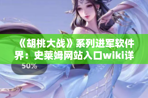 《胡桃大戰(zhàn)》系列進(jìn)軍軟件界：史萊姆網(wǎng)站入口wiki詳解