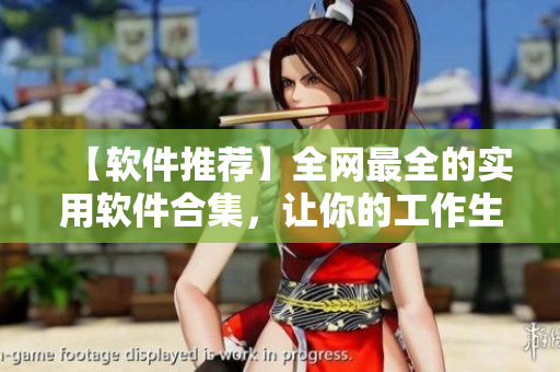 【軟件推薦】全網(wǎng)最全的實(shí)用軟件合集，讓你的工作生活更便捷！