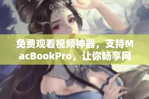 免費觀看視頻神器，支持MacBookPro，讓你暢享網(wǎng)絡(luò)軟件的樂趣！