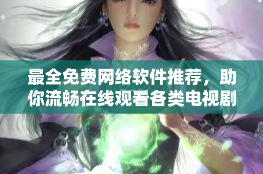 最全免費網(wǎng)絡(luò)軟件推薦，助你流暢在線觀看各類電視劇