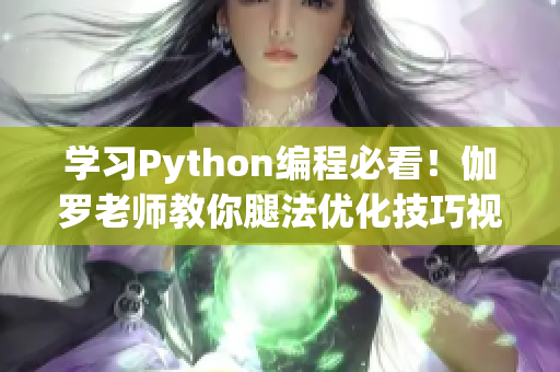 學(xué)習(xí)Python編程必看！伽羅老師教你腿法優(yōu)化技巧視頻教程