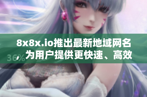 8x8x.io推出最新地域網(wǎng)名，為用戶提供更快速、高效的軟件交流體驗