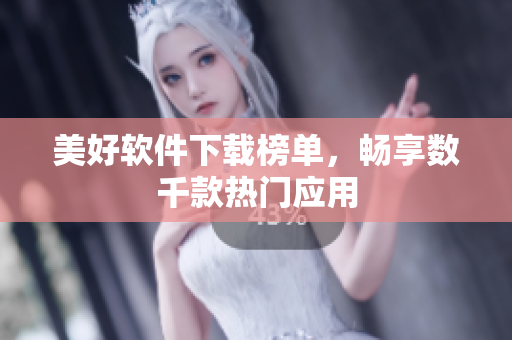 美好軟件下載榜單，暢享數(shù)千款熱門應用