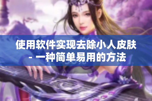 使用軟件實現(xiàn)去除小人皮膚 - 一種簡單易用的方法