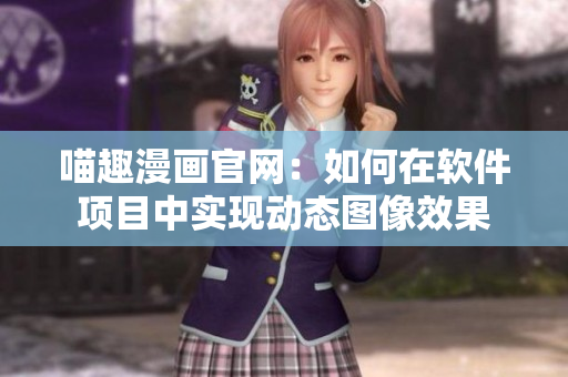 喵趣漫畫官網(wǎng)：如何在軟件項(xiàng)目中實(shí)現(xiàn)動(dòng)態(tài)圖像效果