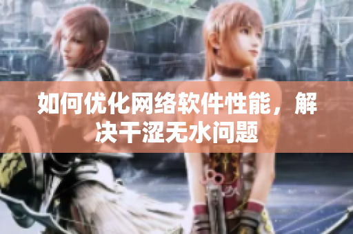 如何優(yōu)化網(wǎng)絡(luò)軟件性能，解決干澀無水問題