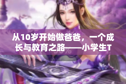 從10歲開始做爸爸，一個成長與教育之路——小學(xué)生Tree的成長故事