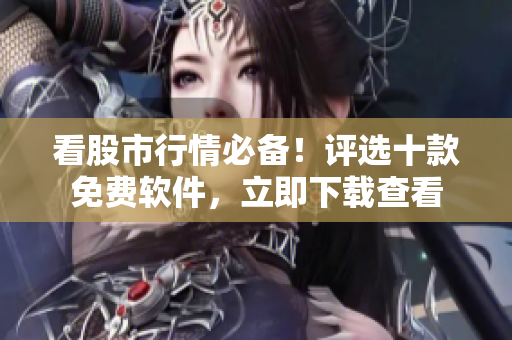 看股市行情必備！評(píng)選十款免費(fèi)軟件，立即下載查看