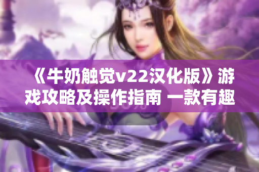 《牛奶觸覺v22漢化版》游戲攻略及操作指南 一款有趣的娛樂軟件