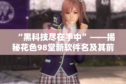 “黑科技盡在手中”——揭秘花色98堂新軟件名及其前沿理念