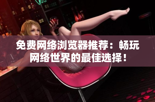 免費網(wǎng)絡瀏覽器推薦：暢玩網(wǎng)絡世界的最佳選擇！