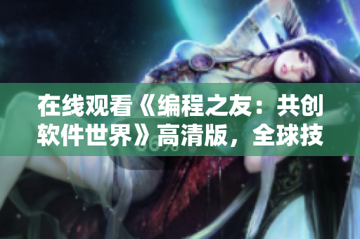 在線觀看《編程之友：共創(chuàng)軟件世界》高清版，全球技術(shù)兄弟相約前沿！