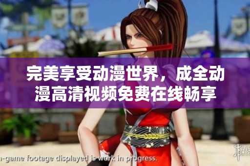 完美享受動(dòng)漫世界，成全動(dòng)漫高清視頻免費(fèi)在線暢享