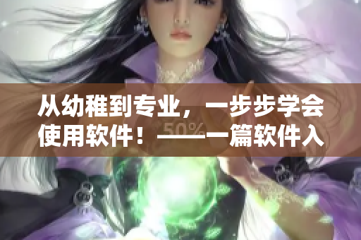 從幼稚到專業(yè)，一步步學會使用軟件！——一篇軟件入門指南