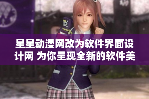 星星動漫網(wǎng)改為軟件界面設(shè)計(jì)網(wǎng) 為你呈現(xiàn)全新的軟件美學(xué)體驗(yàn)