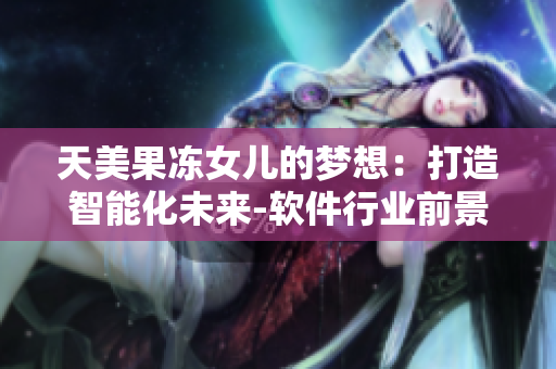 天美果凍女兒的夢(mèng)想：打造智能化未來(lái)-軟件行業(yè)前景分析