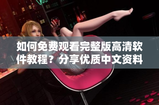 如何免費(fèi)觀看完整版高清軟件教程？分享優(yōu)質(zhì)中文資料！