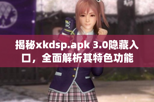揭秘xkdsp.apk 3.0隱藏入口，全面解析其特色功能