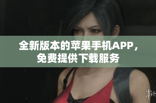 全新版本的蘋果手機APP，免費提供下載服務