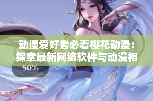 動漫愛好者必看櫻花動漫：探索最新網(wǎng)絡軟件與動漫相關性