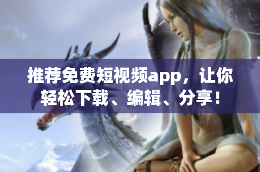 推薦免費(fèi)短視頻app，讓你輕松下載、編輯、分享！