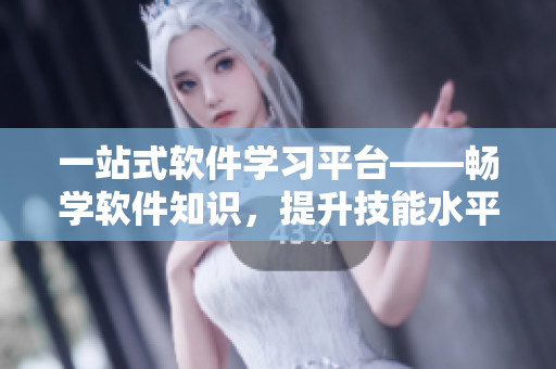 一站式軟件學(xué)習(xí)平臺——暢學(xué)軟件知識，提升技能水平